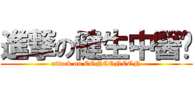 進撃の健生中醫﻿ (attack on CONCONCON)