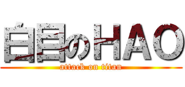 白目のＨＡＯ (attack on titan)