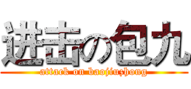 进击の包九 (attack on baojiuzhong)