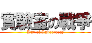 實驗室の戰爭 (War of Laboratory)