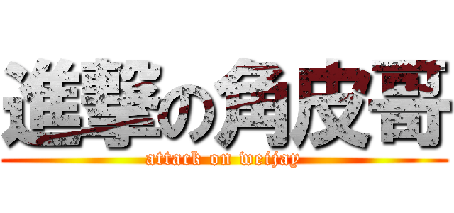 進撃の角皮哥 (attack on weijay)