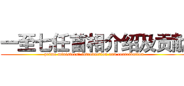 一至七任首相介绍及贡献 (prime ministers’ introduction and contribution)