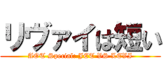 リヴァイは短い (AOT Special: JET VS LEVI)