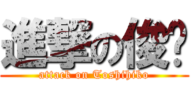 進撃の俊彥 (attack on Toshihiko)