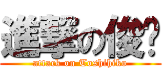 進撃の俊彥 (attack on Toshihiko)