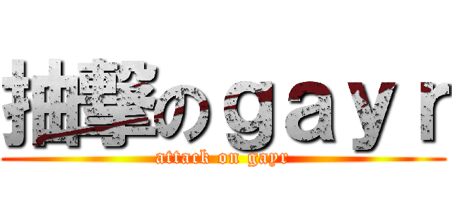 抽撃のｇａｙｒ (attack on gayr)
