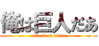 俺は巨人だあ (attack on titan)
