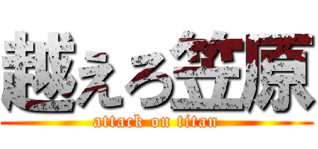 越えろ笠原 (attack on titan)