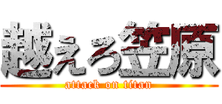 越えろ笠原 (attack on titan)