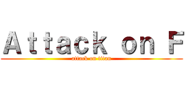 Ａｔｔａｃｋ ｏｎ Ｆ (attack on titan)