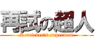 再試の超人 (Retriever's superman)