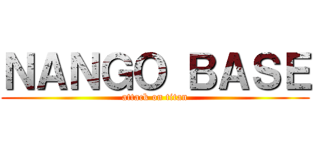 ＮＡＮＧＯ ＢＡＳＥ (attack on titan)