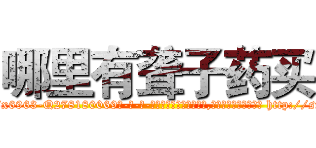 哪里有聋子药买 (哪里有聋子药买【电-186x2687x6963-Q278180069元-吉-药-业】我们做的是长期生意,靠的是老客户长期支持 http://sngk.net/fIFyNU
)