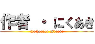 作者 ・ にくあき (Author　on nikuaki)