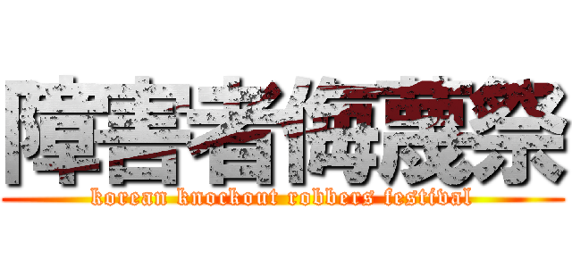 障害者侮蔑祭 (korean knockout robbers festival)