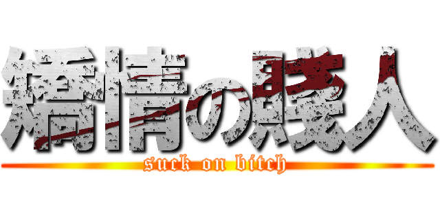 矯情の賤人 (suck on bitch)