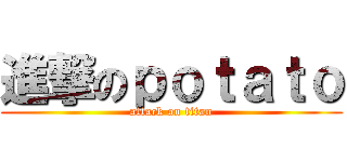 進撃のｐｏｔａｔｏ (attack on titan)