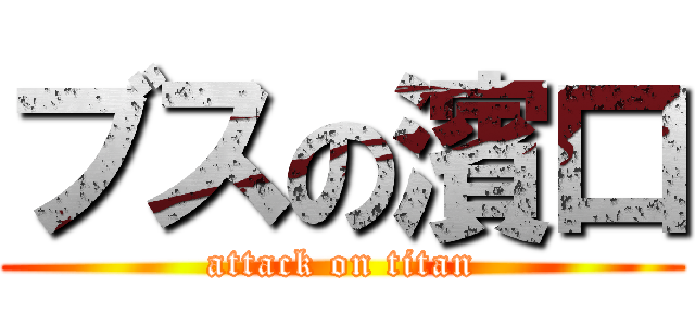 ブスの濱口 (attack on titan)