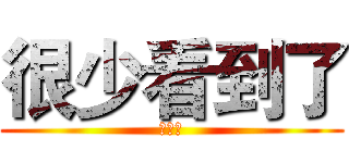 很少看到了 (阿萨德)