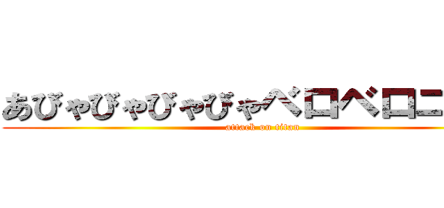 あびゃびゃびゃびゃベロベロニャー (attack on titan)