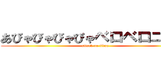 あびゃびゃびゃびゃベロベロニャー (attack on titan)