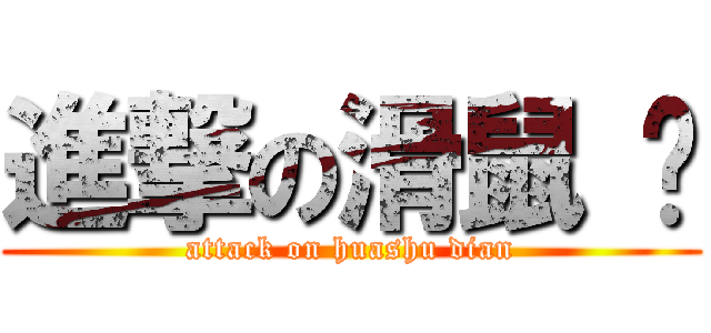 進撃の滑鼠 墊 (attack on huashu dian)