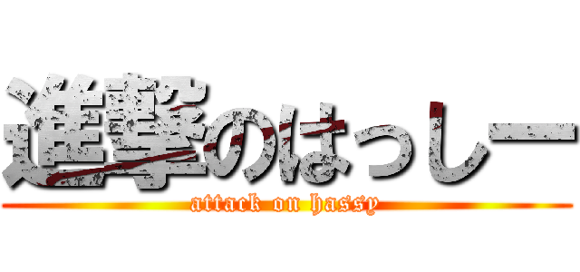 進撃のはっしー (attack on hassy)