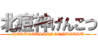 北痘神げんこつ (HOKUTOUSHINGENKOTSU)