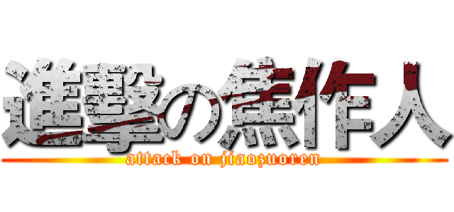 進擊の焦作人 (attack on jiaozuoren)