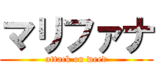 マリファナ (attack on weed)