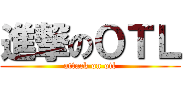 進撃のＯＴＬ (attack on otl)