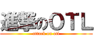 進撃のＯＴＬ (attack on otl)