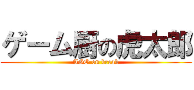 ゲーム厨の虎太郎 (AGO on break)