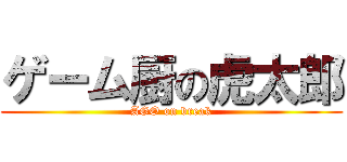 ゲーム厨の虎太郎 (AGO on break)