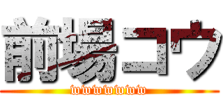 前場コウ (wwwwwww)