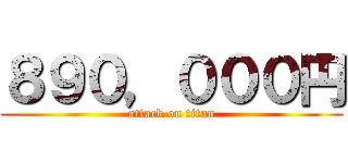 ８９０，０００円 (attack on titan)