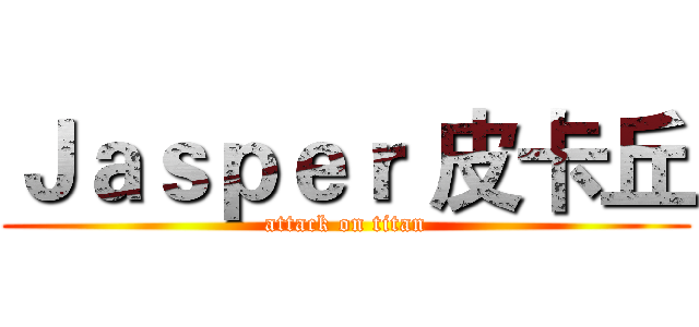 Ｊａｓｐｅｒ 皮卡丘 (attack on titan)