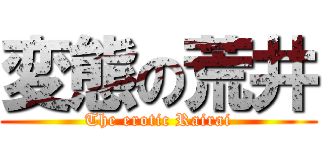 変態の荒井 (The erotic Rairai)