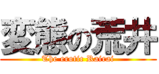 変態の荒井 (The erotic Rairai)