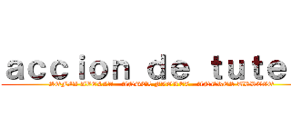 ａｃｃｉｏｎ ｄｅ ｔｕｔｅｌａ (SOFIA AVELLA - ANGEL FLOREZ - ANDRES URREGO)