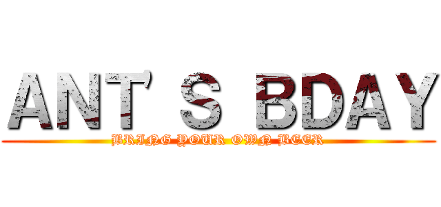 ＡＮＴ'Ｓ ＢＤＡＹ (BRING YOUR OWN BEER)