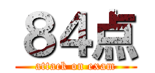 ８４点 (attack on exam)