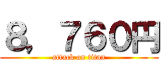 ８，７６０円 (attack on titan)