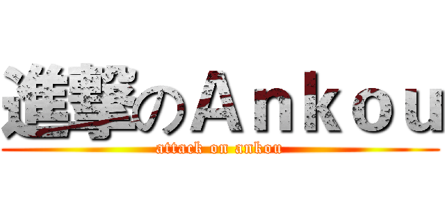 進撃のＡｎｋｏｕ (attack on ankou)