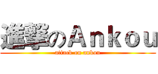 進撃のＡｎｋｏｕ (attack on ankou)