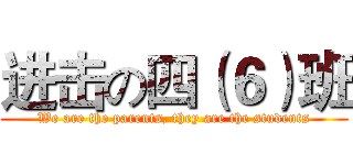 进击の四（６）班 (We are the parents, they are the students)