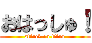 おはっしゅ！ (attack on titan)
