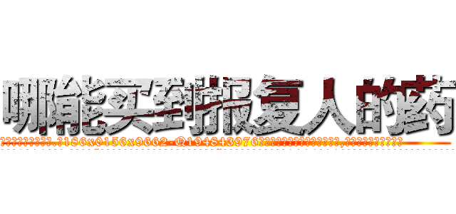 哪能买到报复人的药 (哪能买到报复人的药【电.话186x0156x9662-Q194843976林氏药业】我们做的是长期生意,靠的是老客户长期支持
参考消息网2月20日报道 韩媒称，“剩女多、离婚率高的城市，房价一定会上涨。”这是中国经济学家金岩石2016年12月参加在上海举行的房地产相关论坛时说的话。
)