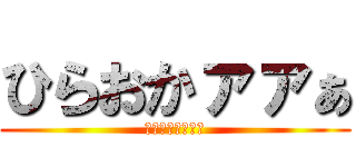 ひらおかァァぁ (ゆるさんぞォォぉ)