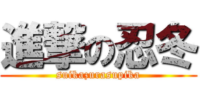 進撃の忍冬 (suikazurasupika)